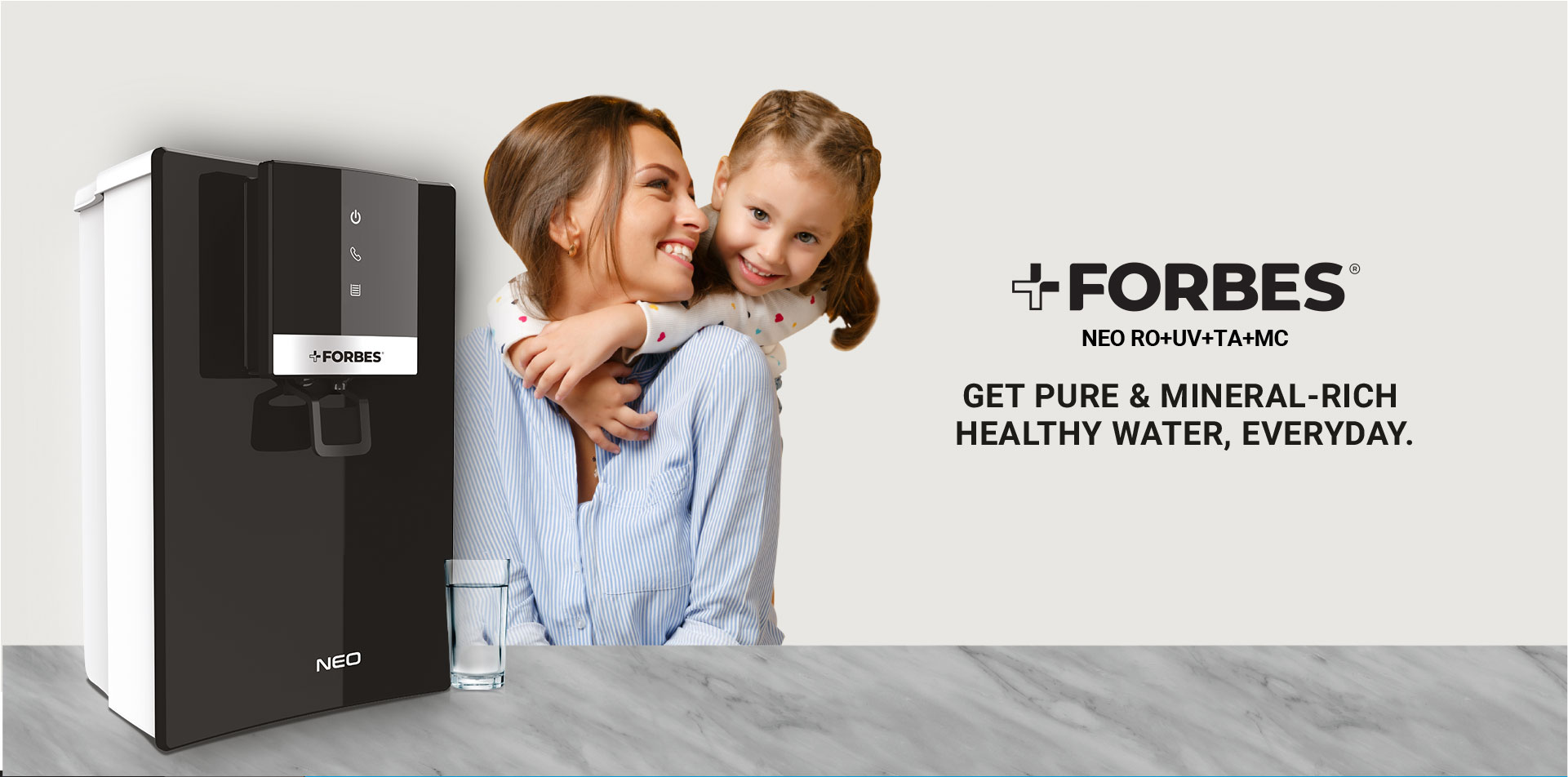 FORBES NEO RO+UV+TA+MC GET PURE & MINERAL-RICH HEALTHY WATER, EVERYDAY.